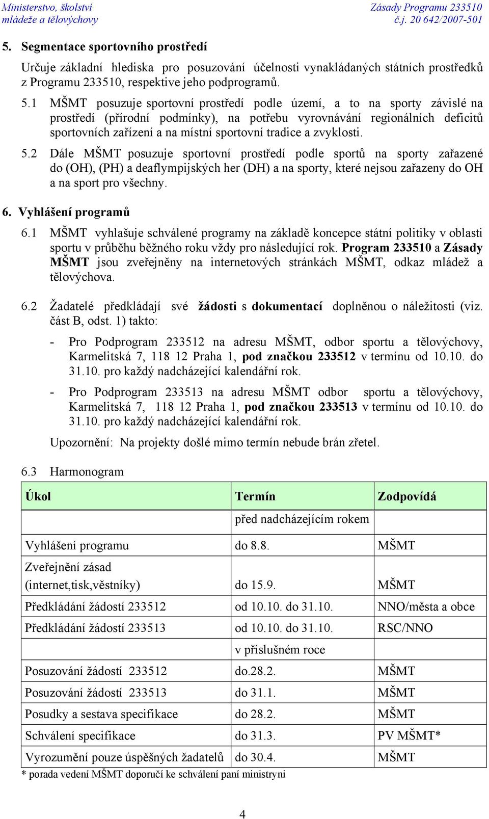 1 MŠMT posuzuje sportovní prostředí podle území, a to na sporty závislé na prostředí (přírodní podmínky), na potřebu vyrovnávání regionálních deficitů sportovních zařízení a na místní sportovní