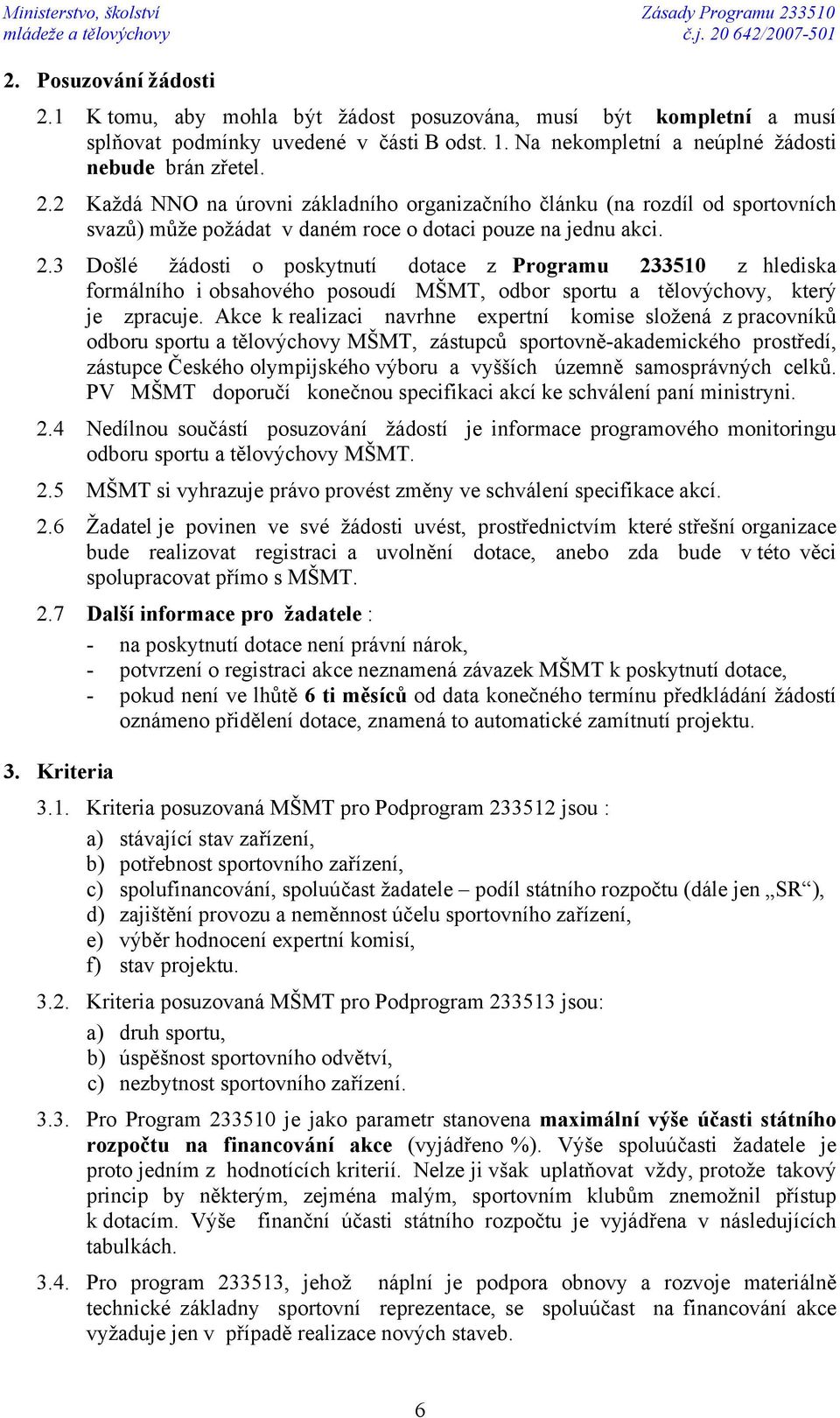 2 Každá NNO na úrovni základního organizačního článku (na rozdíl od sportovních svazů) může požádat v daném roce o dotaci pouze na jednu akci. 2.