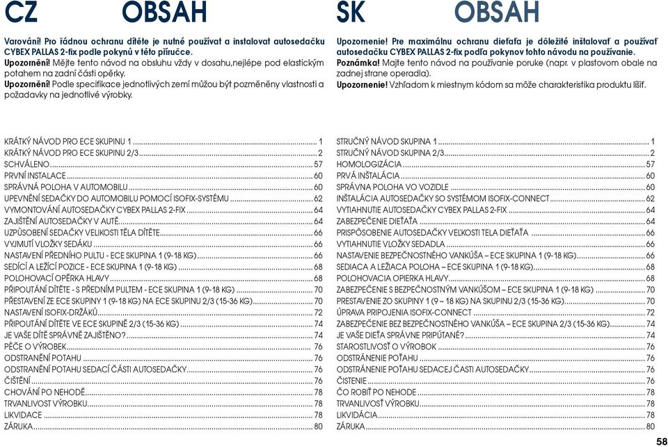 Podle specifikace jednotlivých zemí můžou být pozměněny vlastnosti a požadavky na jednotlivé výrobky. SK OBSAH Upozornenie!