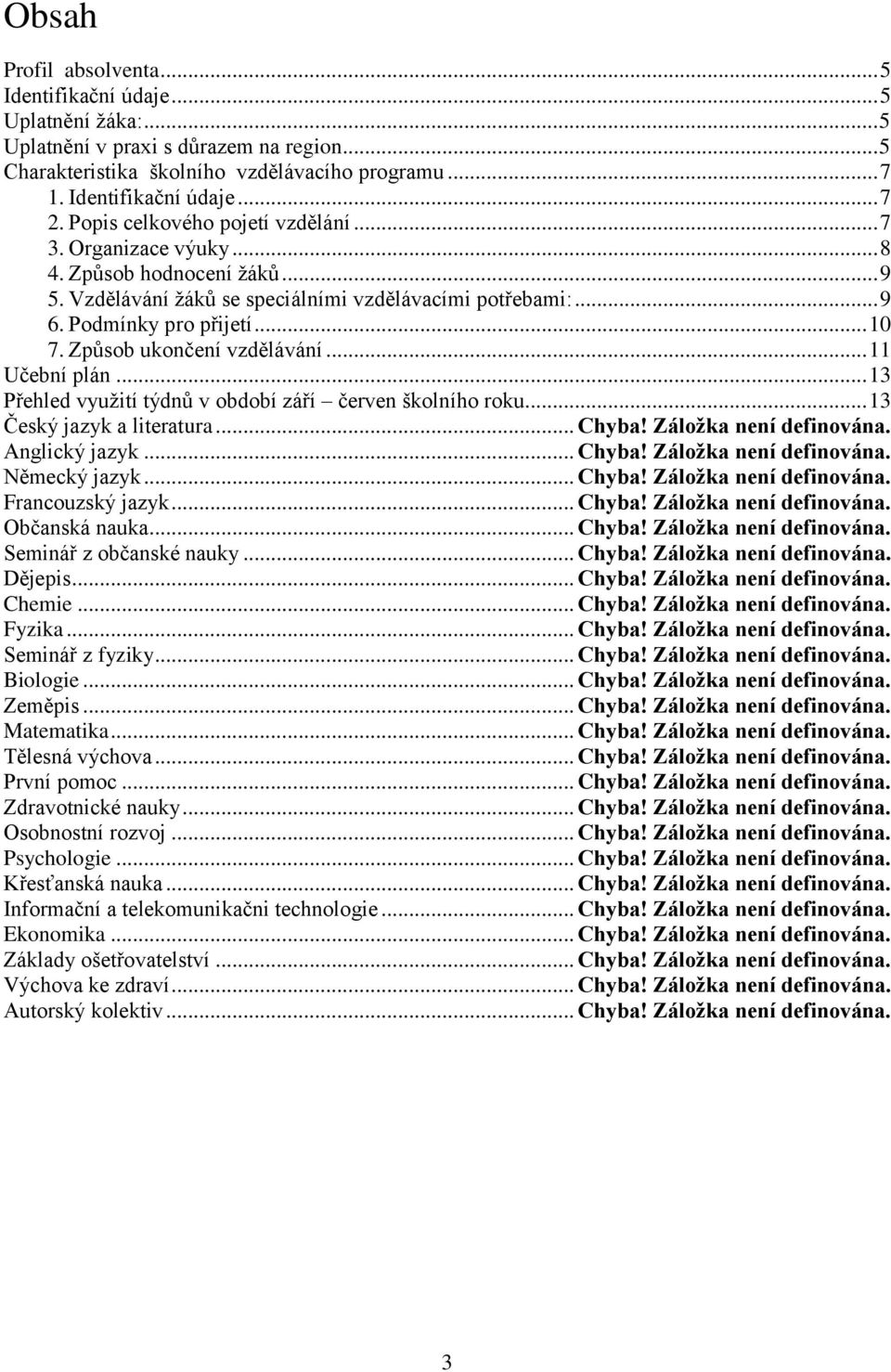 Způsob ukončení vzdělávání... 11 Učební plán... 13 Přehled využití týdnů v období září červen školního roku... 13 Český jazyk a literatura... Chyba! Záložka není definována. Anglický jazyk... Chyba! Záložka není definována. Německý jazyk.