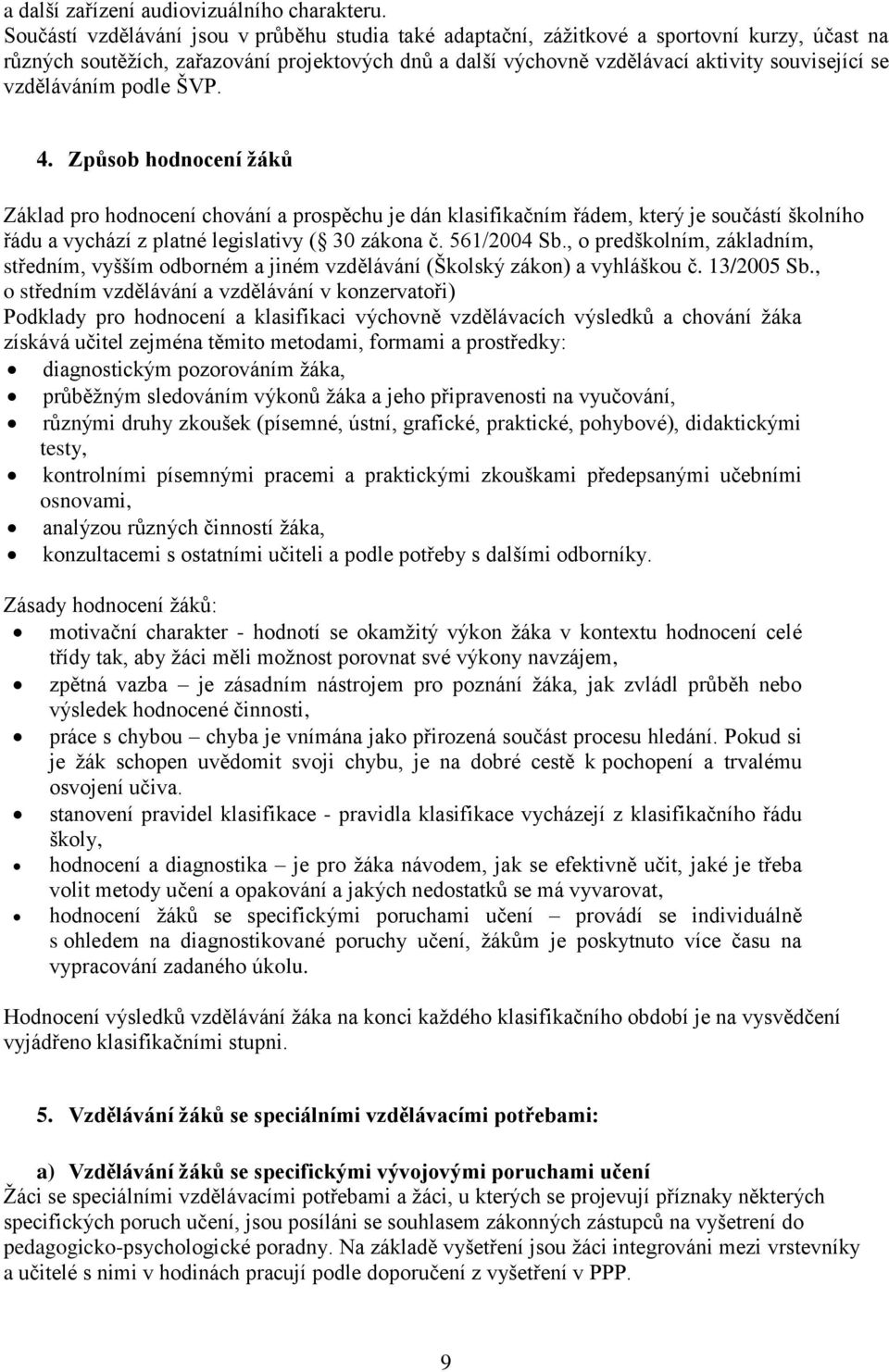 vzděláváním podle ŠVP. 4. Způsob hodnocení žáků Základ pro hodnocení chování a prospěchu je dán klasifikačním řádem, který je součástí školního řádu a vychází z platné legislativy ( 30 zákona č.