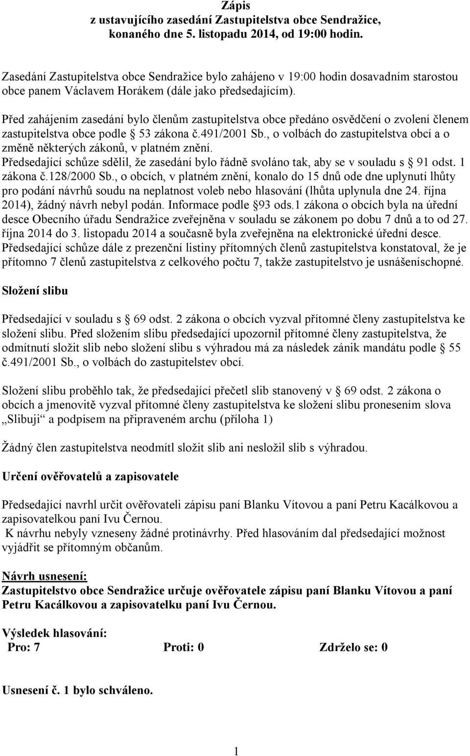 Před zahájením zasedání bylo členům zastupitelstva obce předáno osvědčení o zvolení členem zastupitelstva obce podle 53 zákona č.491/2001 Sb.