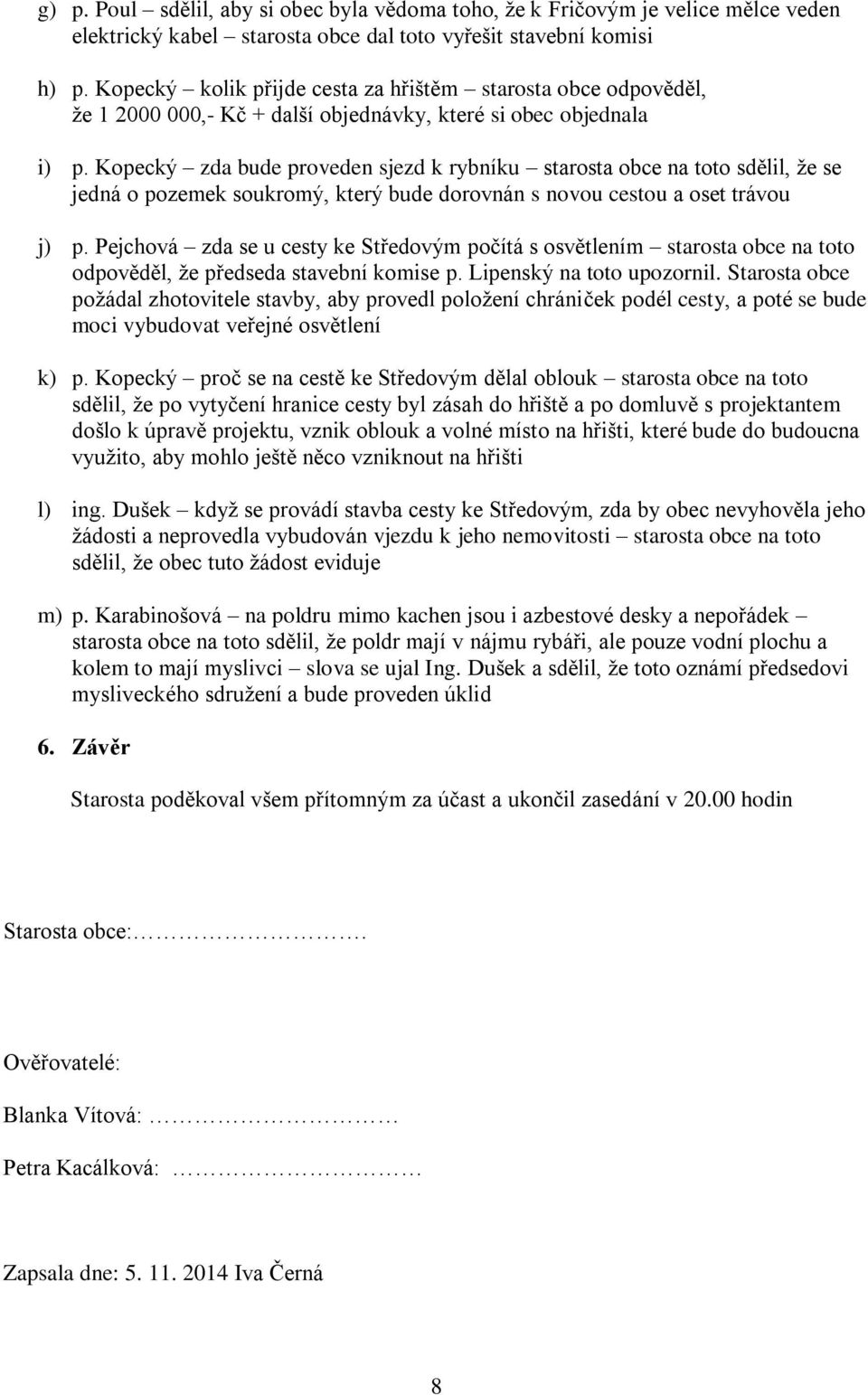 Kopecký zda bude proveden sjezd k rybníku starosta obce na toto sdělil, že se jedná o pozemek soukromý, který bude dorovnán s novou cestou a oset trávou j) p.