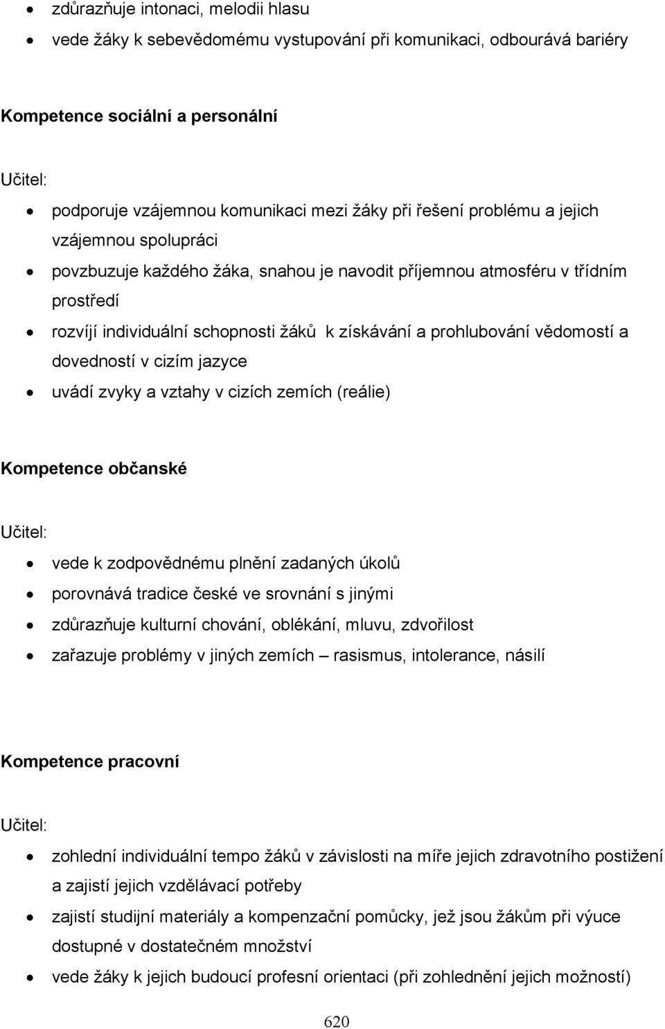 v cizím jazyce uvádí zvyky a vztahy v cizích zemích (reálie) Kompetence občanské vede k zodpovědnému plnění zadaných úkolů porovnává tradice české ve srovnání s jinými zdůrazňuje kulturní chování,