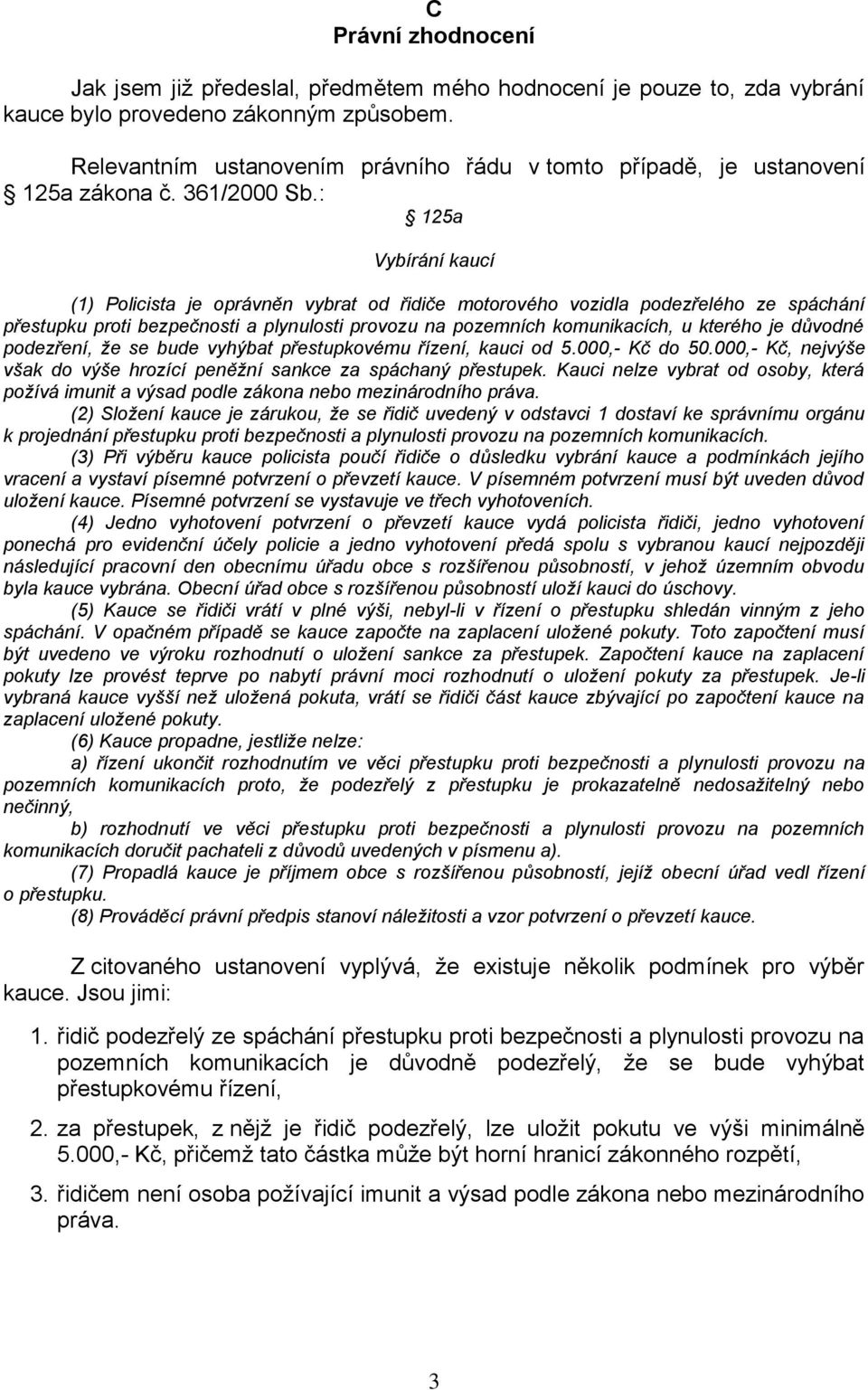 : 125a Vybírání kaucí (1) Policista je oprávněn vybrat od řidiče motorového vozidla podezřelého ze spáchání přestupku proti bezpečnosti a plynulosti provozu na pozemních komunikacích, u kterého je