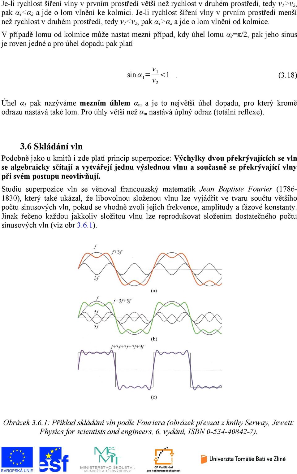 V případě lomu od kolmice může nastat mezní případ, kdy úhel lomu α 2 =π/2, pak jeho sinus je roven jedné a pro úhel dopadu pak platí sin 1 = v 1 v 2 1. (3.