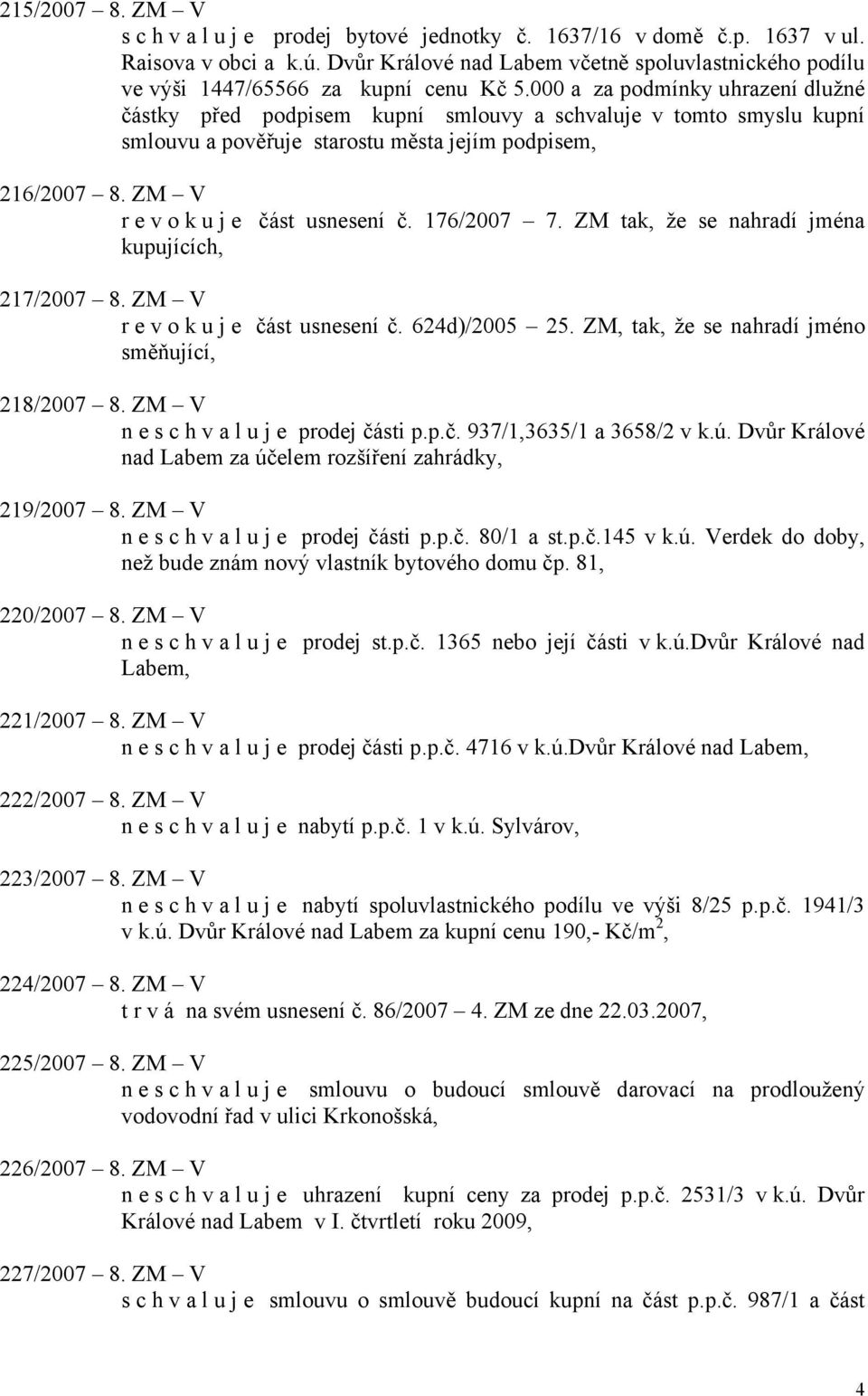 000 a za podmínky uhrazení dlužné částky před podpisem kupní smlouvy a schvaluje v tomto smyslu kupní smlouvu a pověřuje starostu města jejím 216/2007 8. ZM V revokuje část usnesení č. 176/2007 7.