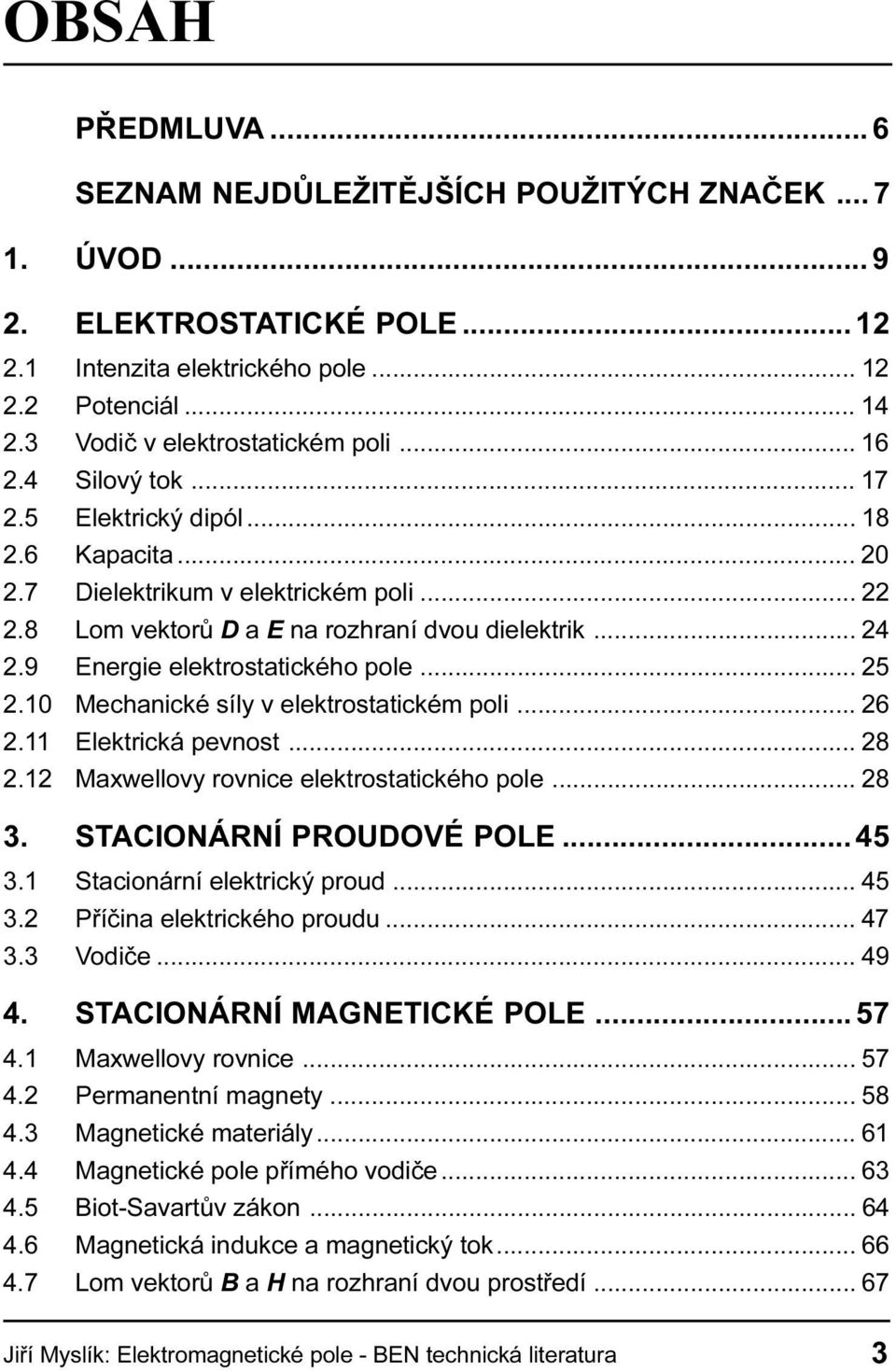 elektrostatickém poli 26 2 11 Elektrická pevnost 28 2 12 Maxwellovy rovnice elektrostatického pole 28 3 STACIONÁRNÍ PROUDOVÉ POLE 45 3 1 Stacionární elektrický proud 45 3 2 Pøíèina elektrického