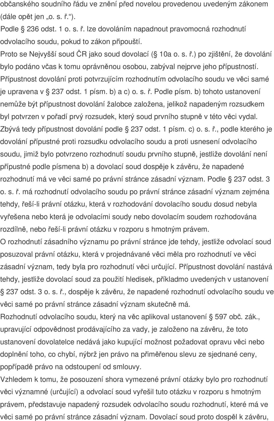 Přípustnost dovolání proti potvrzujícím rozhodnutím odvolacího soudu ve věci samé je upravena v 237 odst. 1 písm. b) a c) o. s. ř. Podle písm.