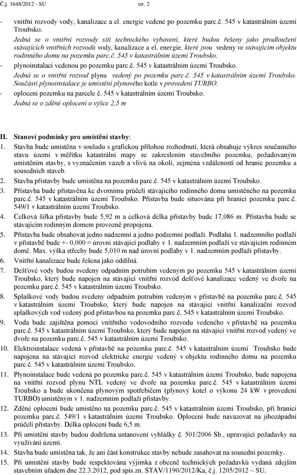 energie, které jsou vedeny ve stávajícím objektu rodinného domu na pozemku parc.č. 545 v katastrálním území Troubsko. - plynoinstalaci vedenou po pozemku parc.č. 545 v katastrálním území Troubsko. Jedná se o vnitřní rozvod plynu vedený po pozemku parc.