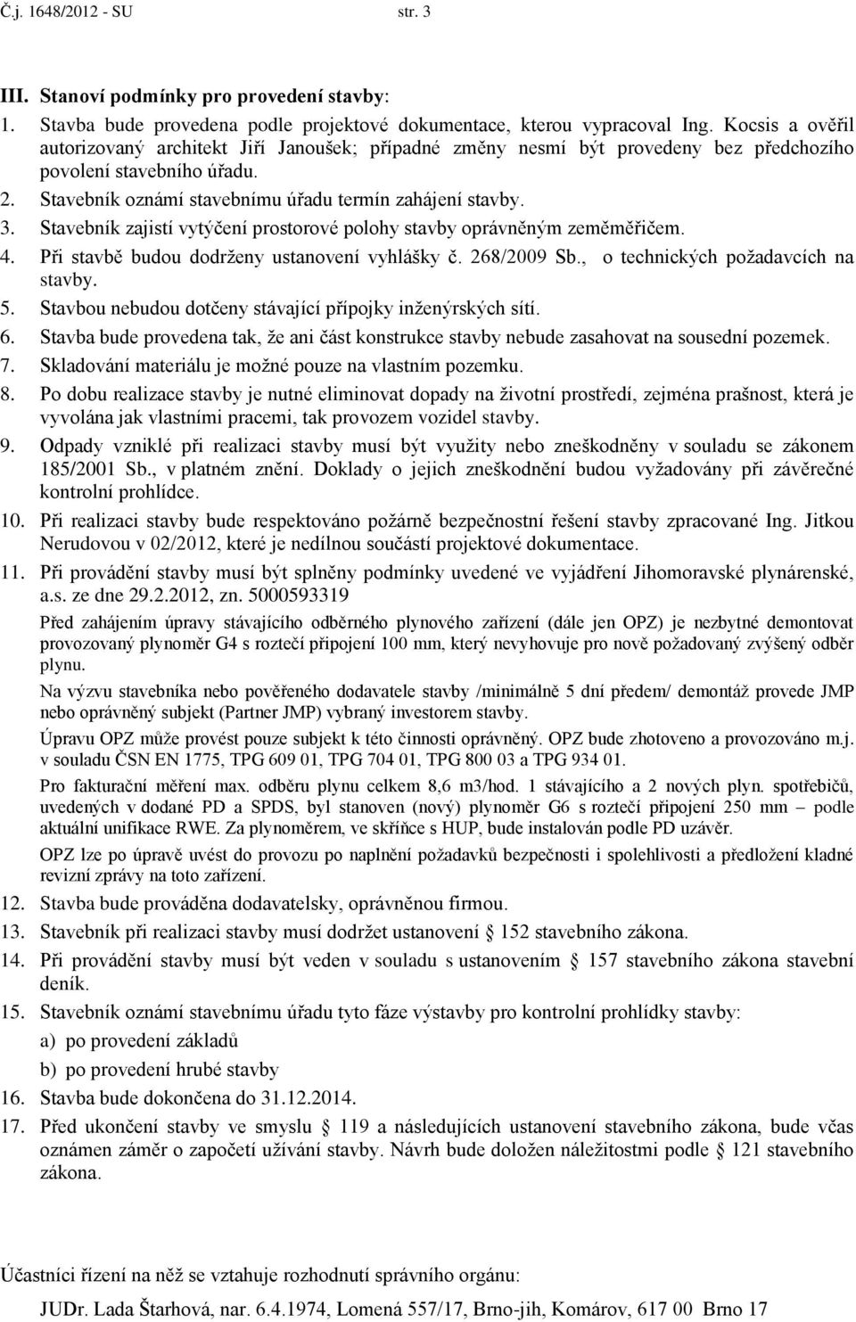 Stavebník zajistí vytýčení prostorové polohy stavby oprávněným zeměměřičem. 4. Při stavbě budou dodrženy ustanovení vyhlášky č. 268/2009 Sb., o technických požadavcích na stavby. 5.