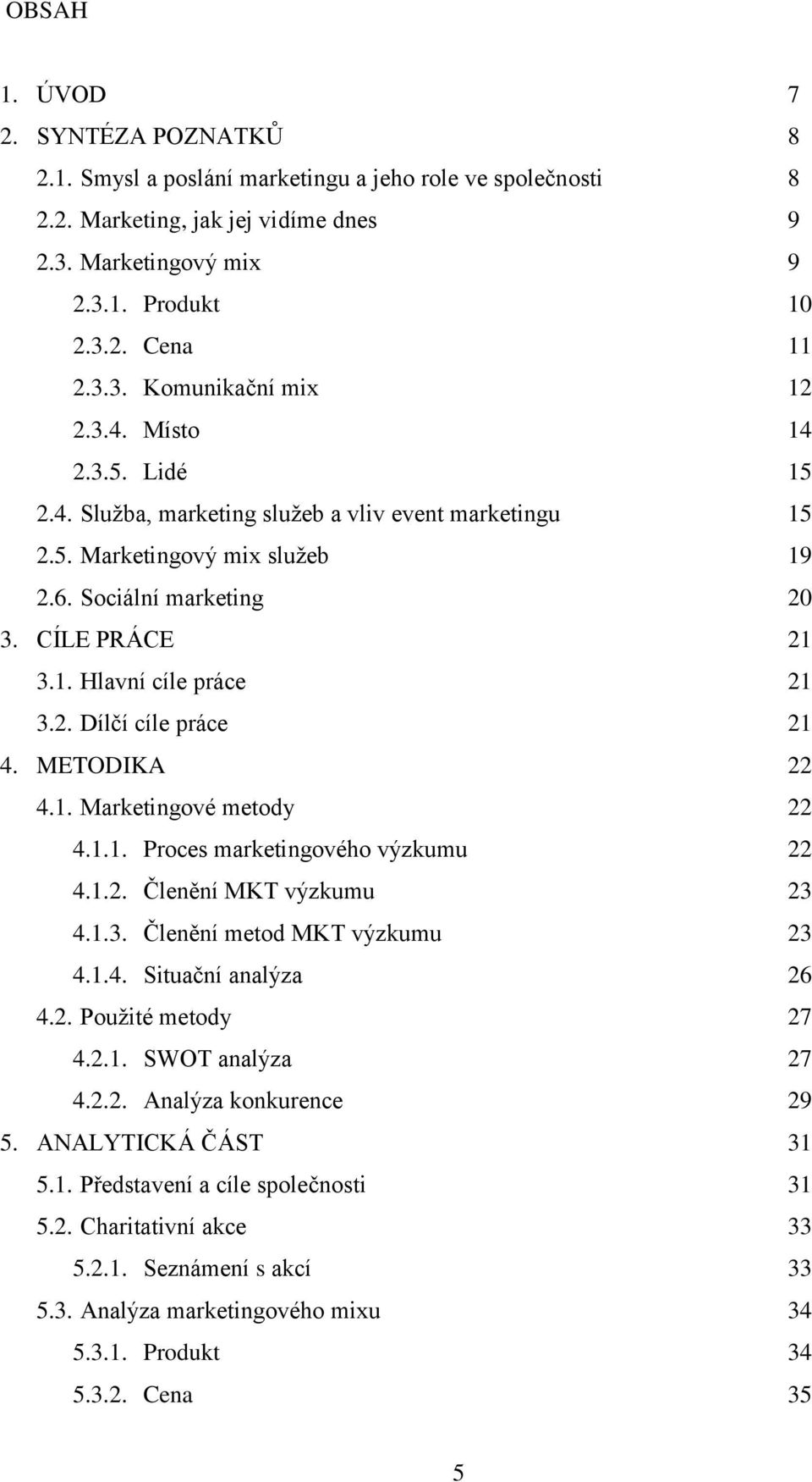 METODIKA 22 4.1. Marketingové metody 22 4.1.1. Proces marketingového výzkumu 22 4.1.2. Členění MKT výzkumu 23 4.1.3. Členění metod MKT výzkumu 23 4.1.4. Situační analýza 26 4.2. Pouţité metody 27 4.2.1. SWOT analýza 27 4.
