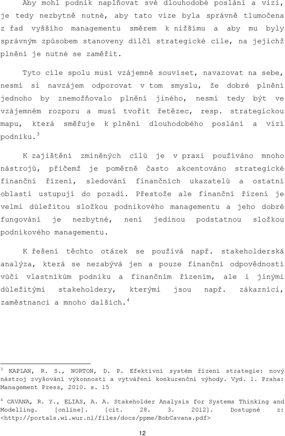 Tyto cíle spolu musí vzájemně souviset, navazovat na sebe, nesmí si navzájem odporovat v tom smyslu, že dobré plnění jednoho by znemožňovalo plnění jiného, nesmí tedy být ve vzájemném rozporu a musí