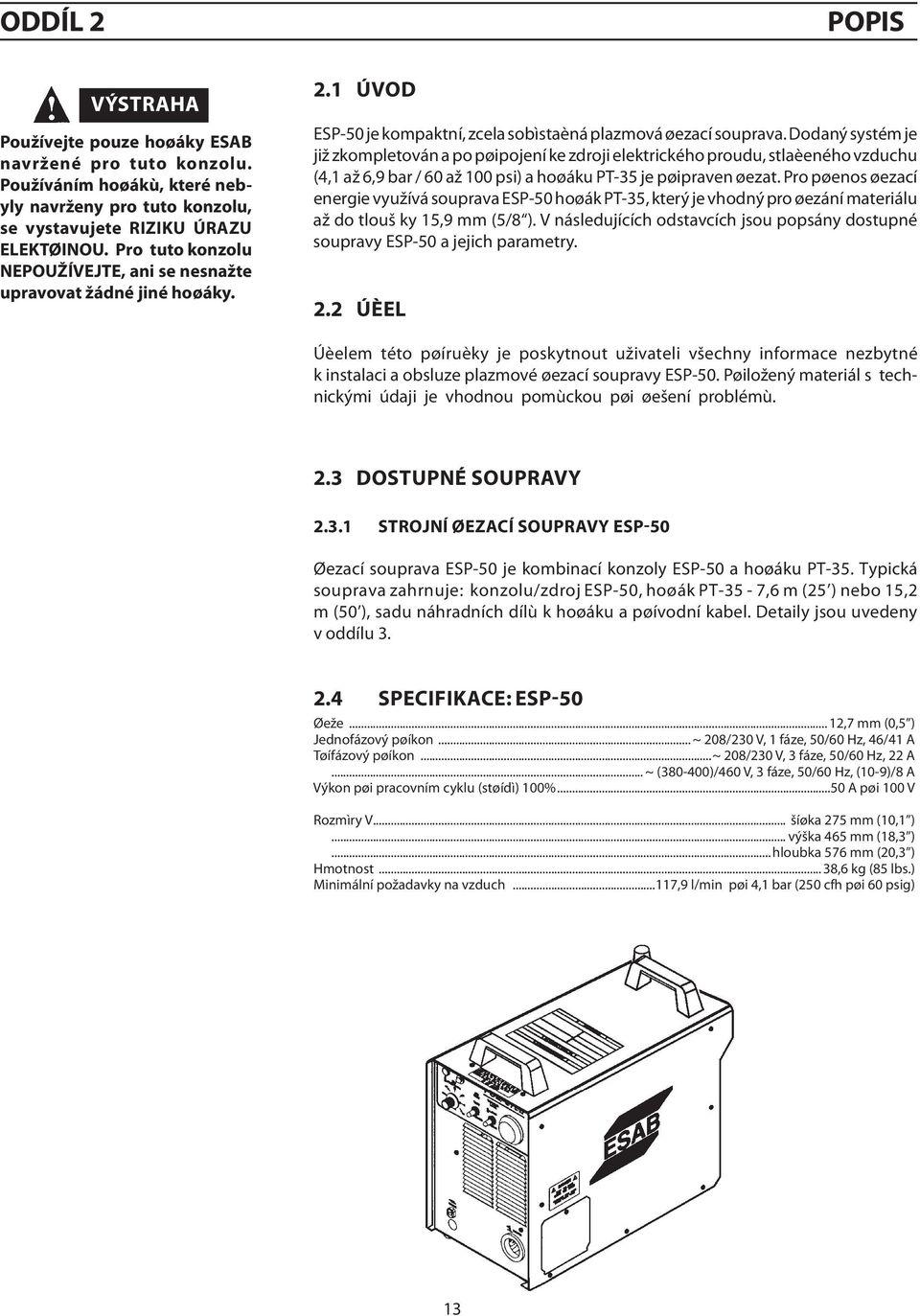 Dodaný systém je již zkompletován a po pøipojení ke zdroji elektrického proudu, stlaèeného vzduchu ( až 6,9 bar / až 100 psi) a hoøáku PT-35 je pøipraven øezat.