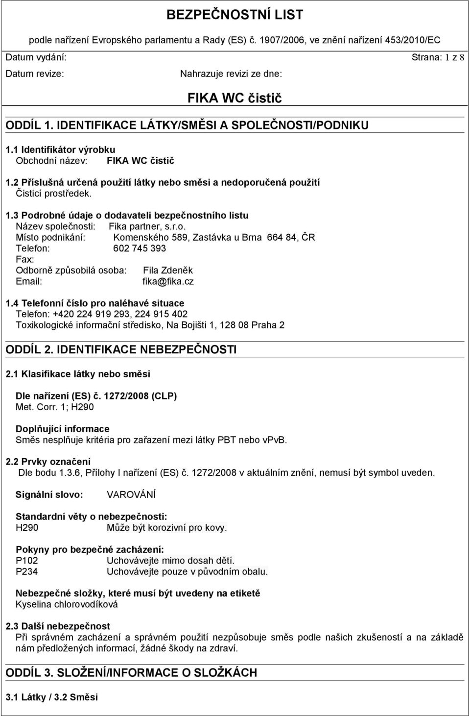 cz 1.4 Telefonní číslo pro naléhavé situace Telefon: +420 224 919 293, 224 915 402 Toxikologické informační středisko, Na Bojišti 1, 128 08 Praha 2 ODDÍL 2. IDENTIFIKACE NEBEZPEČNOSTI 2.