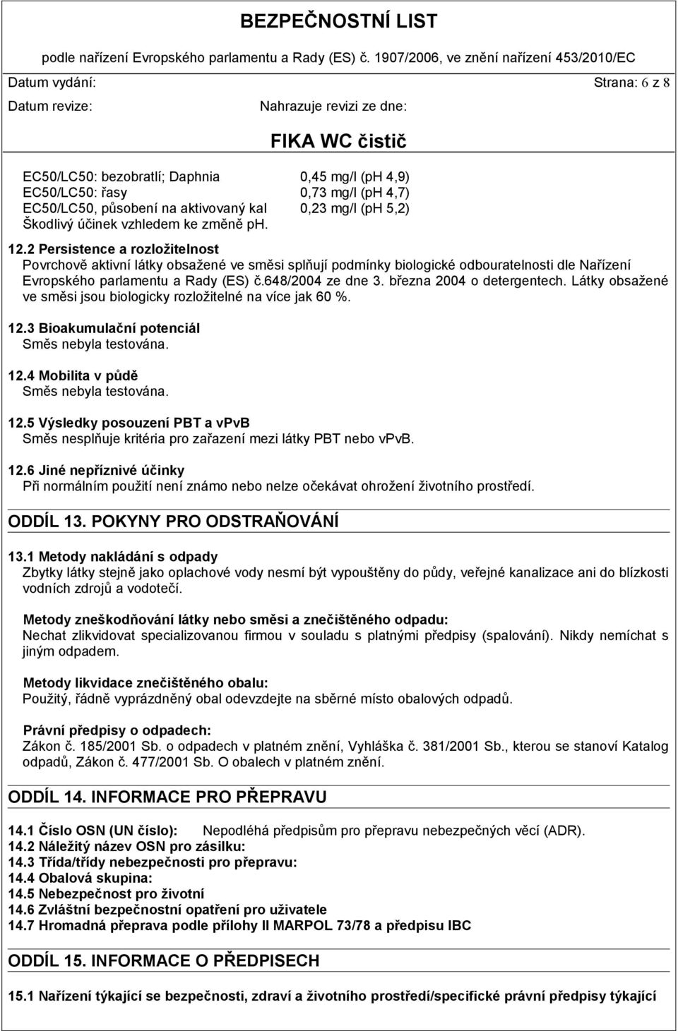 března 2004 o detergentech. Látky obsažené ve směsi jsou biologicky rozložitelné na více jak 60 %. 12.3 Bioakumulační potenciál Směs nebyla testována. 12.4 Mobilita v půdě Směs nebyla testována. 12.5 Výsledky posouzení PBT a vpvb Směs nesplňuje kritéria pro zařazení mezi látky PBT nebo vpvb.