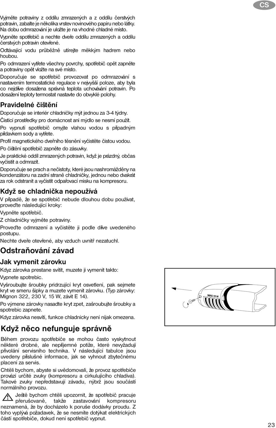 Po odmrazení vytøete všechny povrchy, spotøebiè opìt zapnìte a potraviny opìt vložte na své místo.