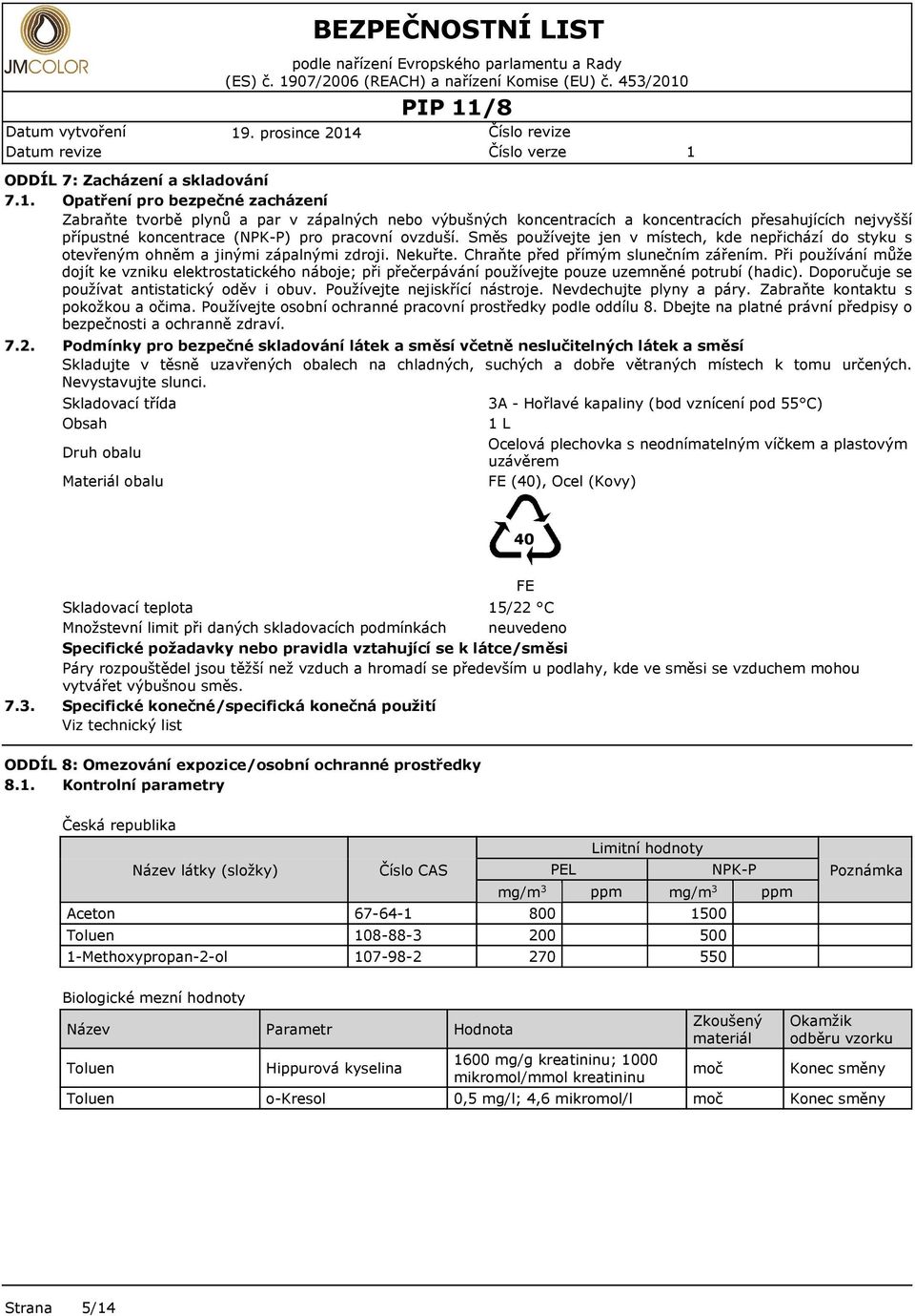 Směs používejte jen v místech, kde nepřichází do styku s otevřeným ohněm a jinými zápalnými zdroji. Nekuřte. Chraňte před přímým slunečním zářením.