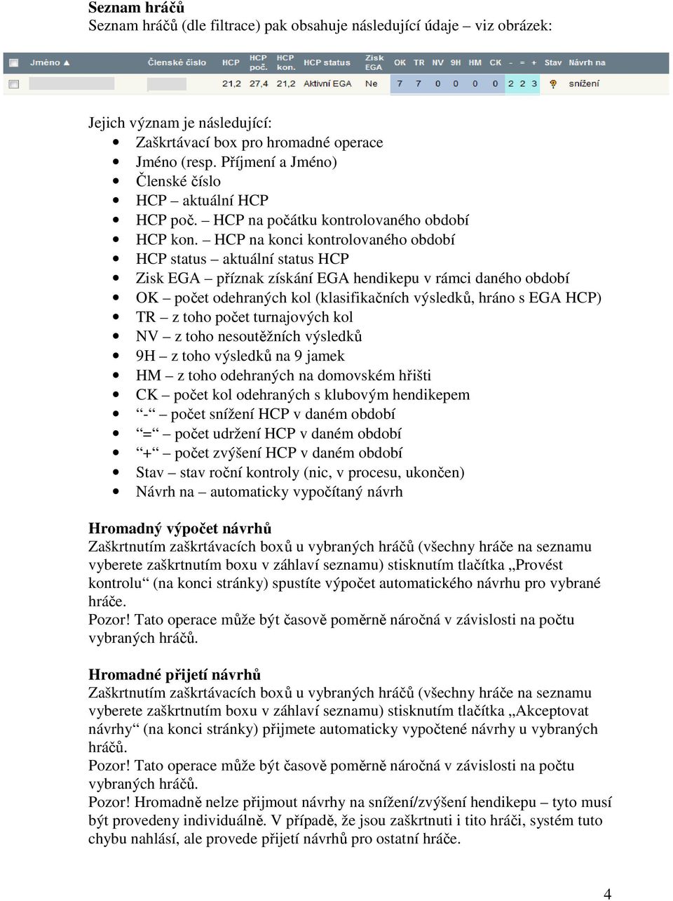 HCP na konci kontrolovaného období HCP status aktuální status HCP Zisk EGA příznak získání EGA hendikepu v rámci daného období OK počet odehraných kol (klasifikačních výsledků, hráno s EGA HCP) TR z