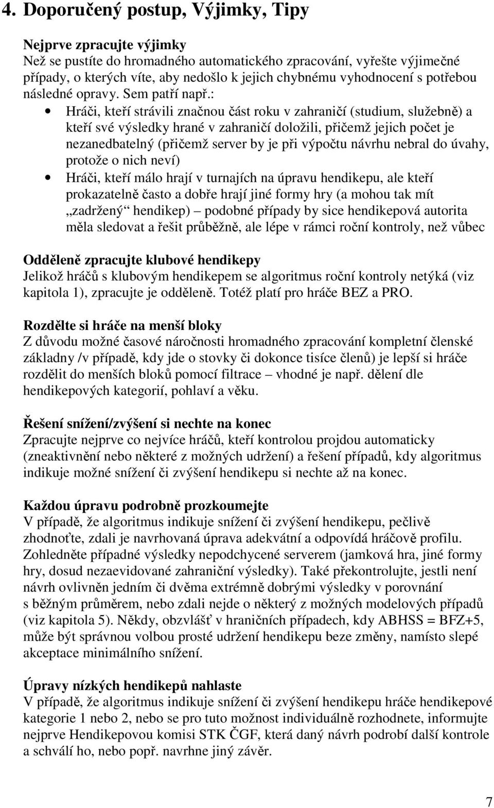 : Hráči, kteří strávili značnou část roku v zahraničí (studium, služebně) a kteří své výsledky hrané v zahraničí doložili, přičemž jejich počet je nezanedbatelný (přičemž server by je při výpočtu