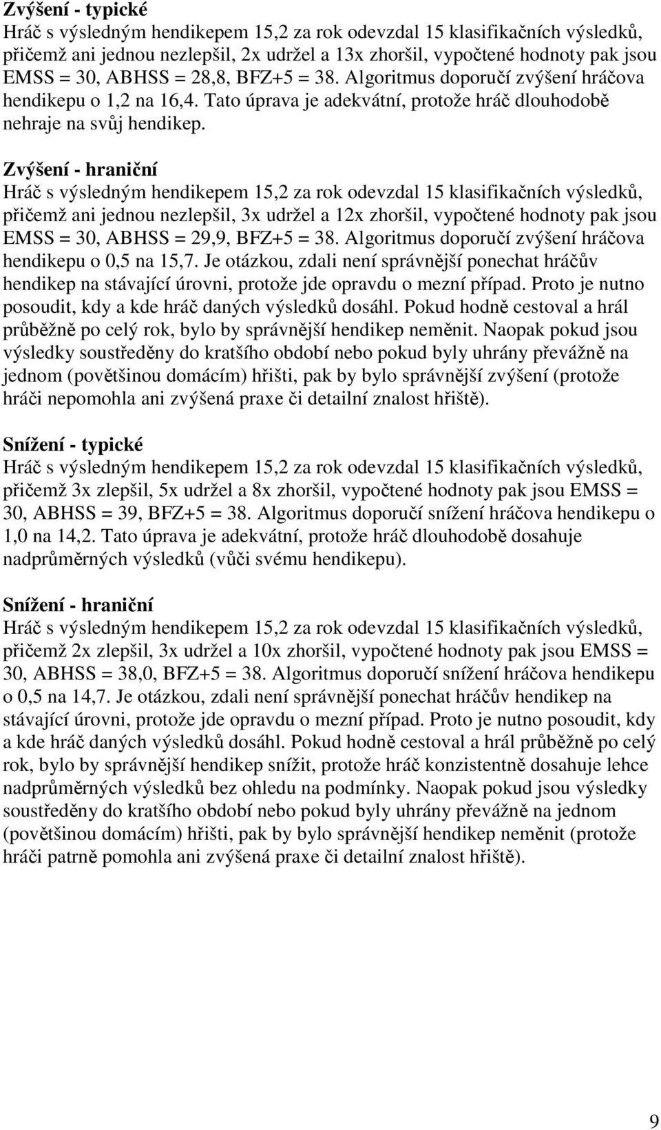 Zvýšení - hraniční přičemž ani jednou nezlepšil, 3x udržel a 12x zhoršil, vypočtené hodnoty pak jsou EMSS = 30, ABHSS = 29,9, BFZ+5 = 38. Algoritmus doporučí zvýšení hráčova hendikepu o 0,5 na 15,7.