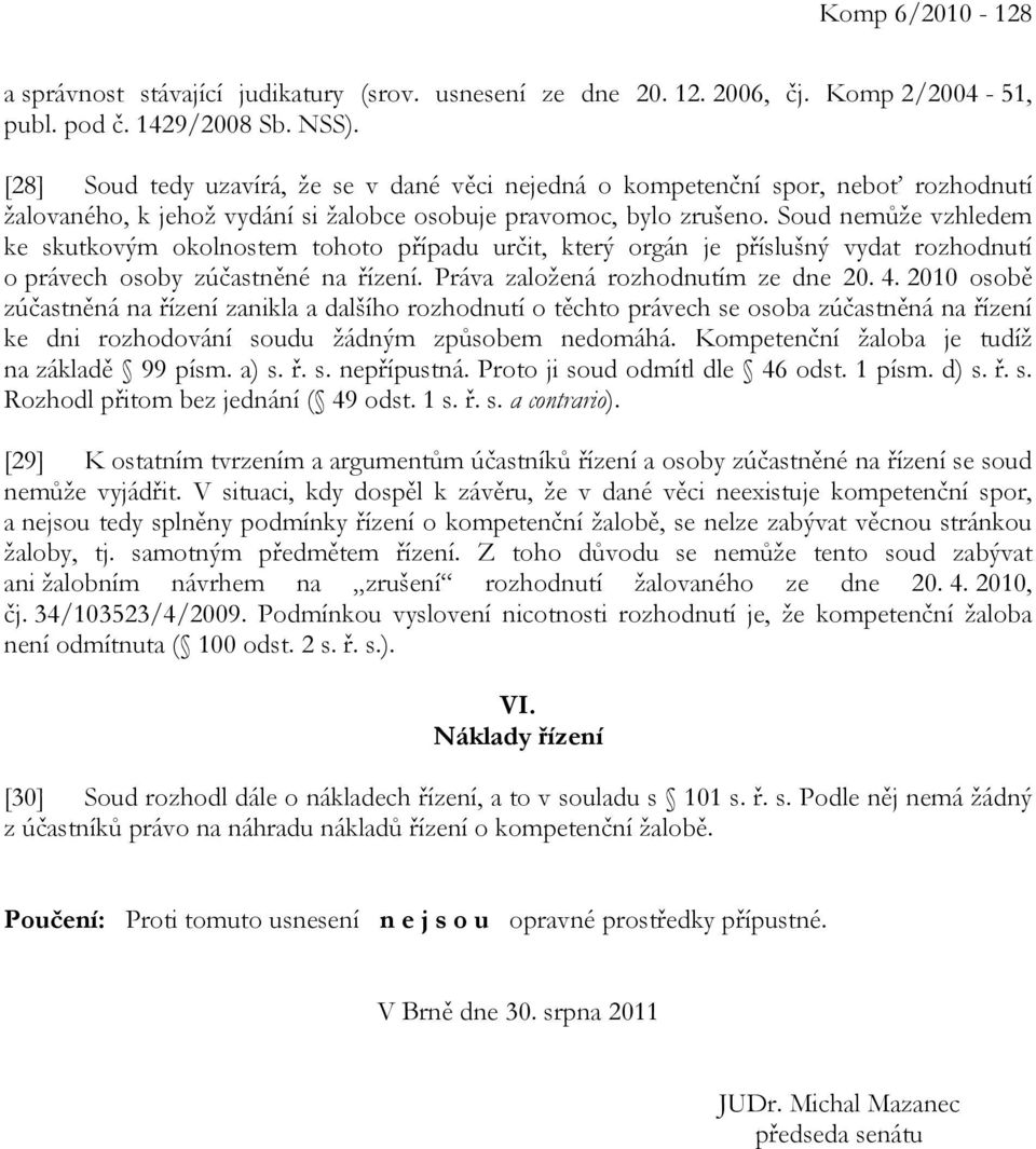 Soud nemůže vzhledem ke skutkovým okolnostem tohoto případu určit, který orgán je příslušný vydat rozhodnutí o právech osoby zúčastněné na řízení. Práva založená rozhodnutím ze dne 20. 4.