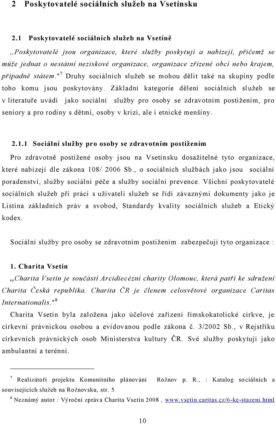 krajem, případně státem." 7 Druhy sociálních sluţeb se mohou dělit také na skupiny podle toho komu jsou poskytovány.