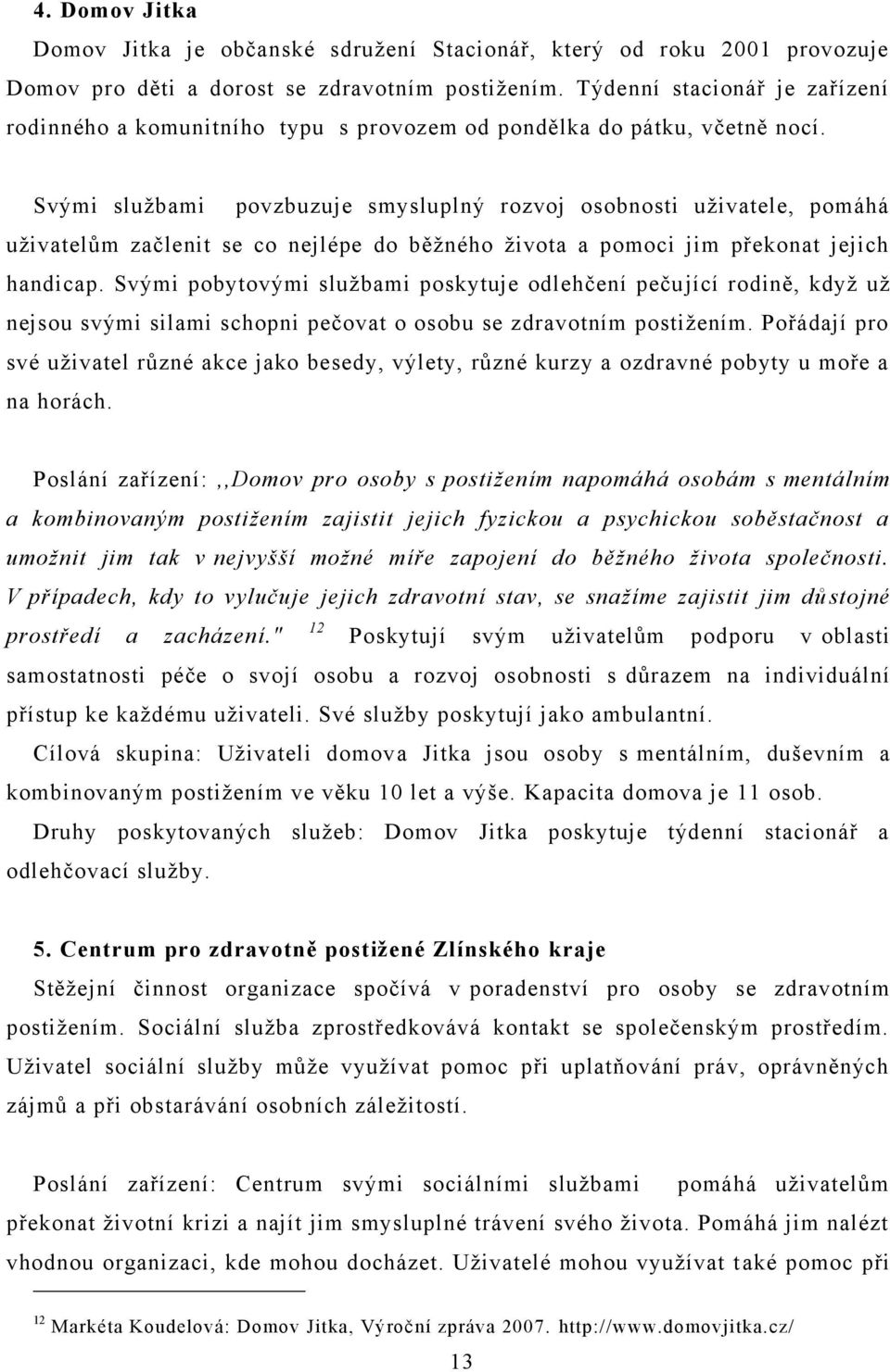 Svými sluţbami povzbuzuje smysluplný rozvoj osobnosti uţivatele, pomáhá uţivatelům začlenit se co nejlépe do běţného ţivota a pomoci jim překonat jejich handicap.