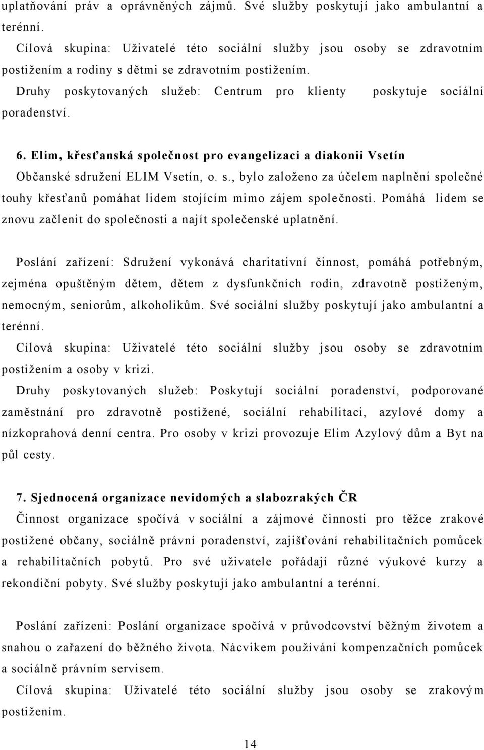 Druhy poskytovaných sluţeb: Centrum pro klienty poskytuje sociální poradenství. 6. Elim, křesťanská společnost pro evangelizaci a diakonii Vsetín Občanské sdruţení ELIM Vsetín, o. s., bylo zaloţeno za účelem naplnění společné touhy křesťanů pomáhat lidem stojícím mimo zájem společnosti.