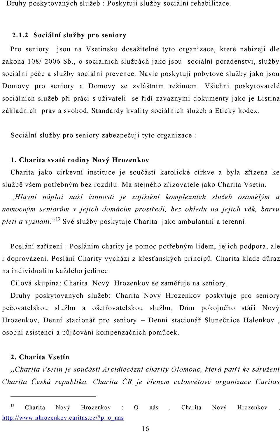 , o sociálních sluţbách jako jsou sociální poradenství, sluţby sociální péče a sluţby sociální prevence. Navíc poskytují pobytové sluţby jako jsou Domovy pro seniory a Domovy se zvláštním reţimem.