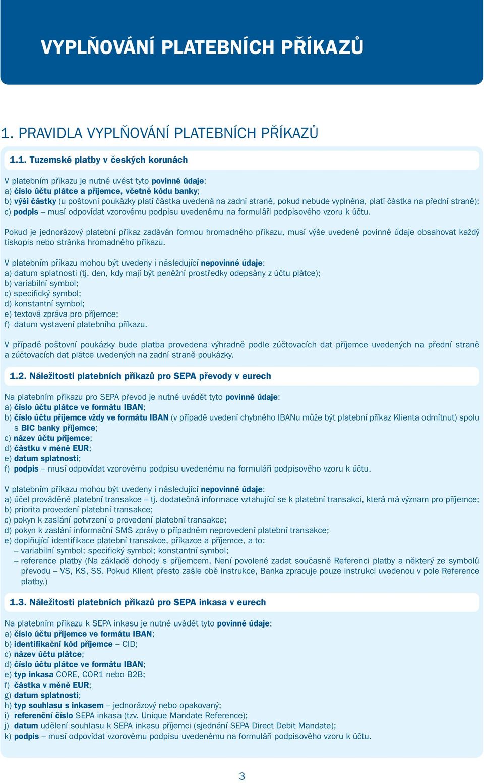 Tuzemské platby v českých korunách V platebním příkazu je nutné uvést tyto povinné údaje: a) číslo účtu plátce a příjemce, včetně kódu banky; b) výši částky (u poštovní poukázky platí částka uvedená