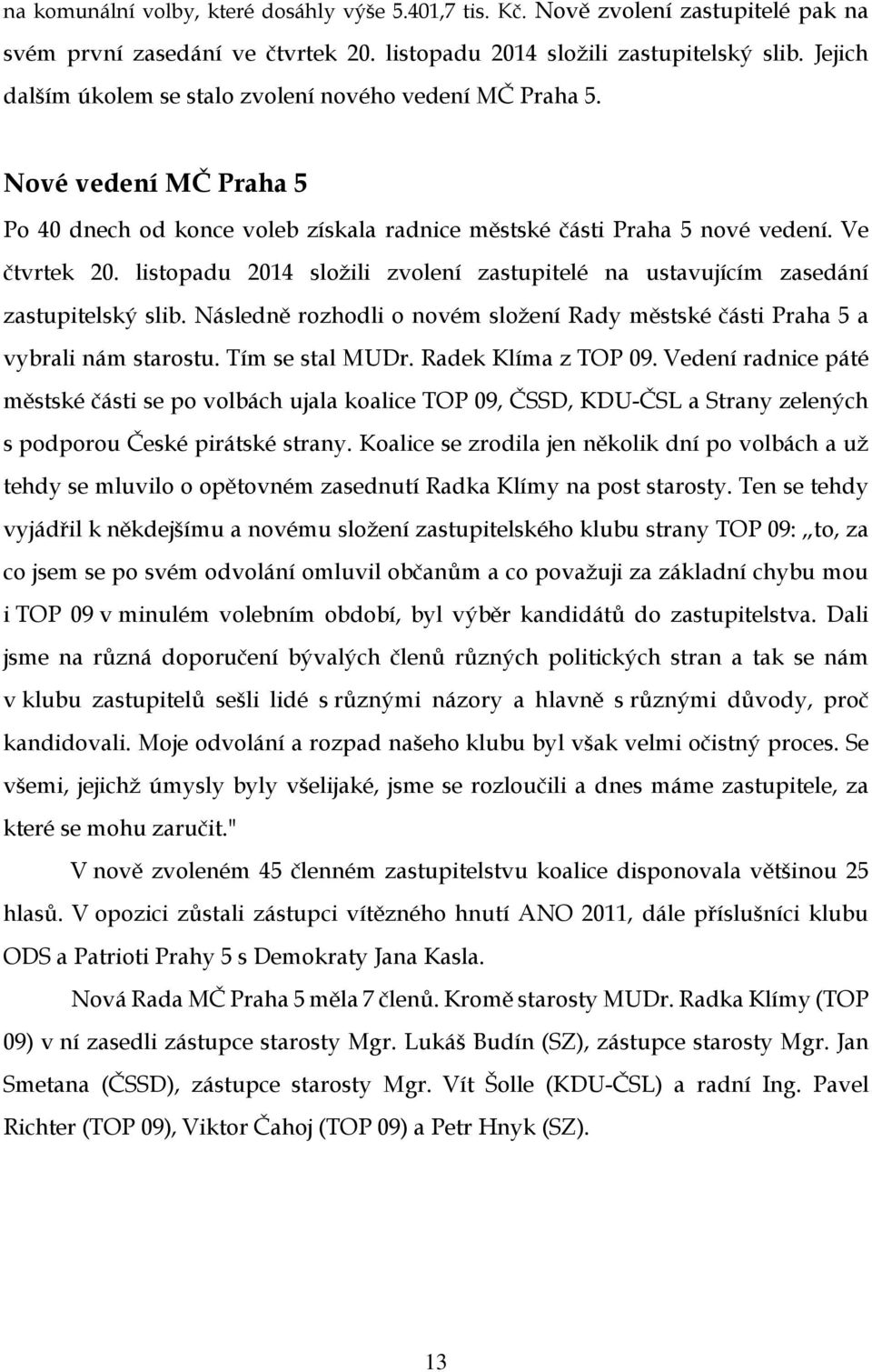 listopadu 2014 složili zvolení zastupitelé na ustavujícím zasedání zastupitelský slib. Následně rozhodli o novém složení Rady městské části Praha 5 a vybrali nám starostu. Tím se stal MUDr.