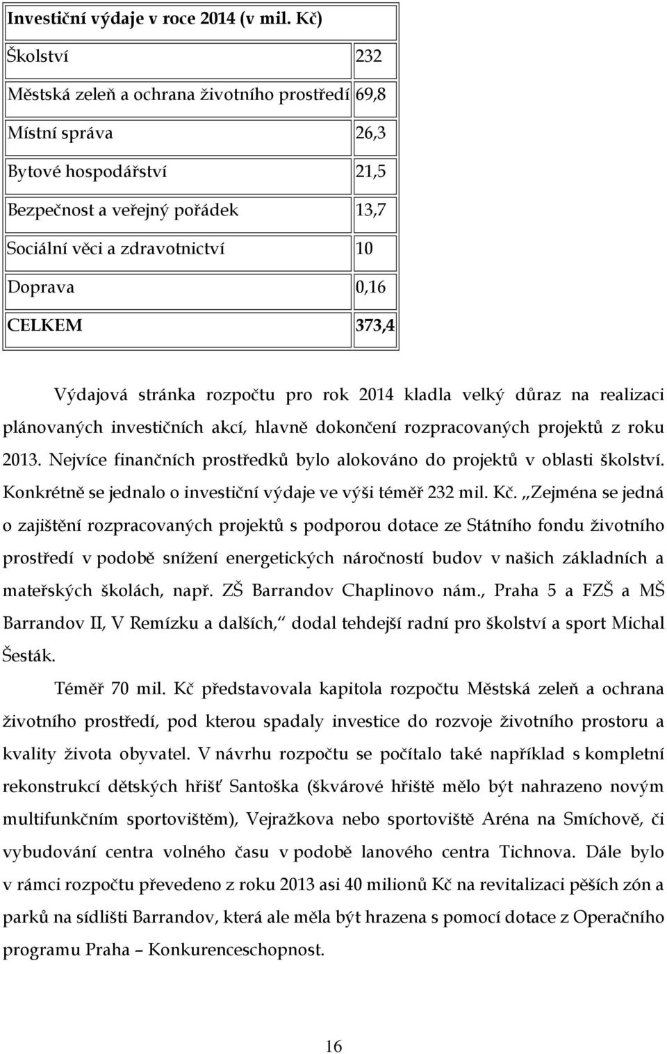 373,4 Výdajová stránka rozpočtu pro rok 2014 kladla velký důraz na realizaci plánovaných investičních akcí, hlavně dokončení rozpracovaných projektů z roku 2013.