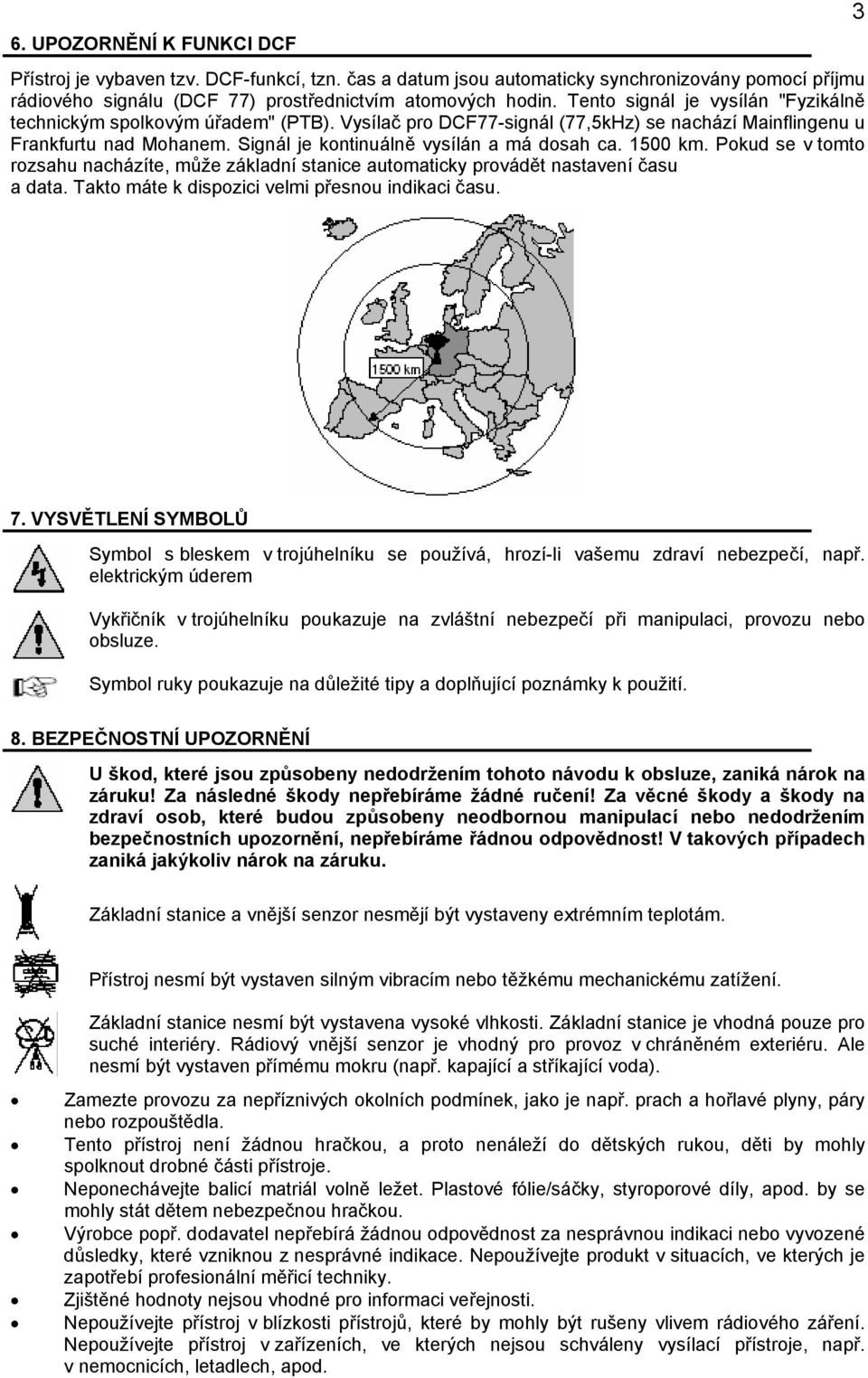 1500 km. Pokud se v tomto rozsahu nacházíte, může základní stanice automaticky provádět nastavení času a data. Takto máte k dispozici velmi přesnou indikaci času. 3 7.