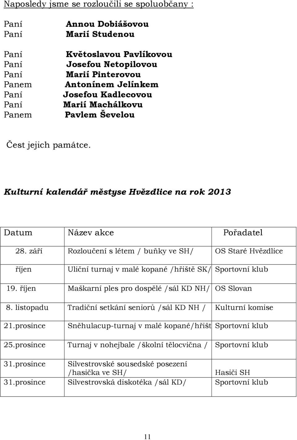 září Rozloučení s létem / buňky ve SH/ OS Staré Hvězdlice říjen Uliční turnaj v malé kopané /hřiště SK/ Sportovní klub 19. říjen Maškarní ples pro dospělé /sál KD NH/ OS Slovan 8.
