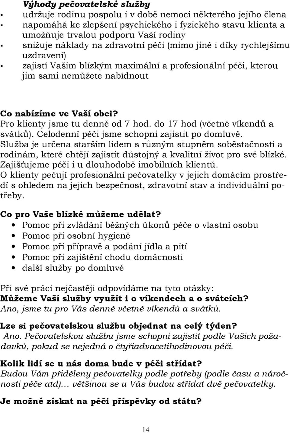 Pro klienty jsme tu denně od 7 hod. do 17 hod (včetně víkendů a svátků). Celodenní péči jsme schopni zajistit po domluvě.