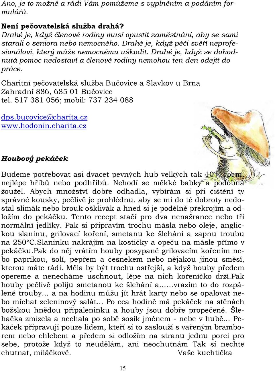 Drahé je, když se dohodnutá pomoc nedostaví a členové rodiny nemohou ten den odejít do práce. Charitní pečovatelská služba Bučovice a Slavkov u Brna Zahradní 886, 685 01 Bučovice tel.