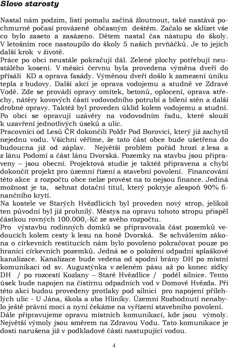 Zelené plochy potřebují neustálého kosení. V měsíci červnu byla provedena výměna dveří do přísálí KD a oprava fasády. Výměnou dveří došlo k zamezení úniku tepla z budovy.
