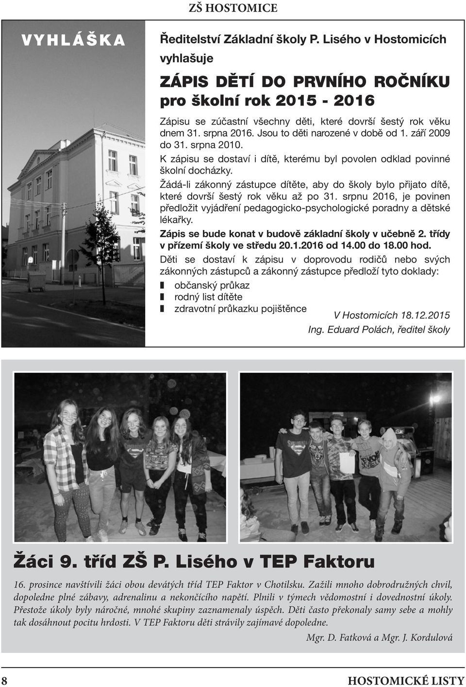 Jsou to děti narozené v době od 1. září 2009 do 31. srpna 2010. K zápisu se dostaví i dítě, kterému byl povolen odklad povinné školní docházky.