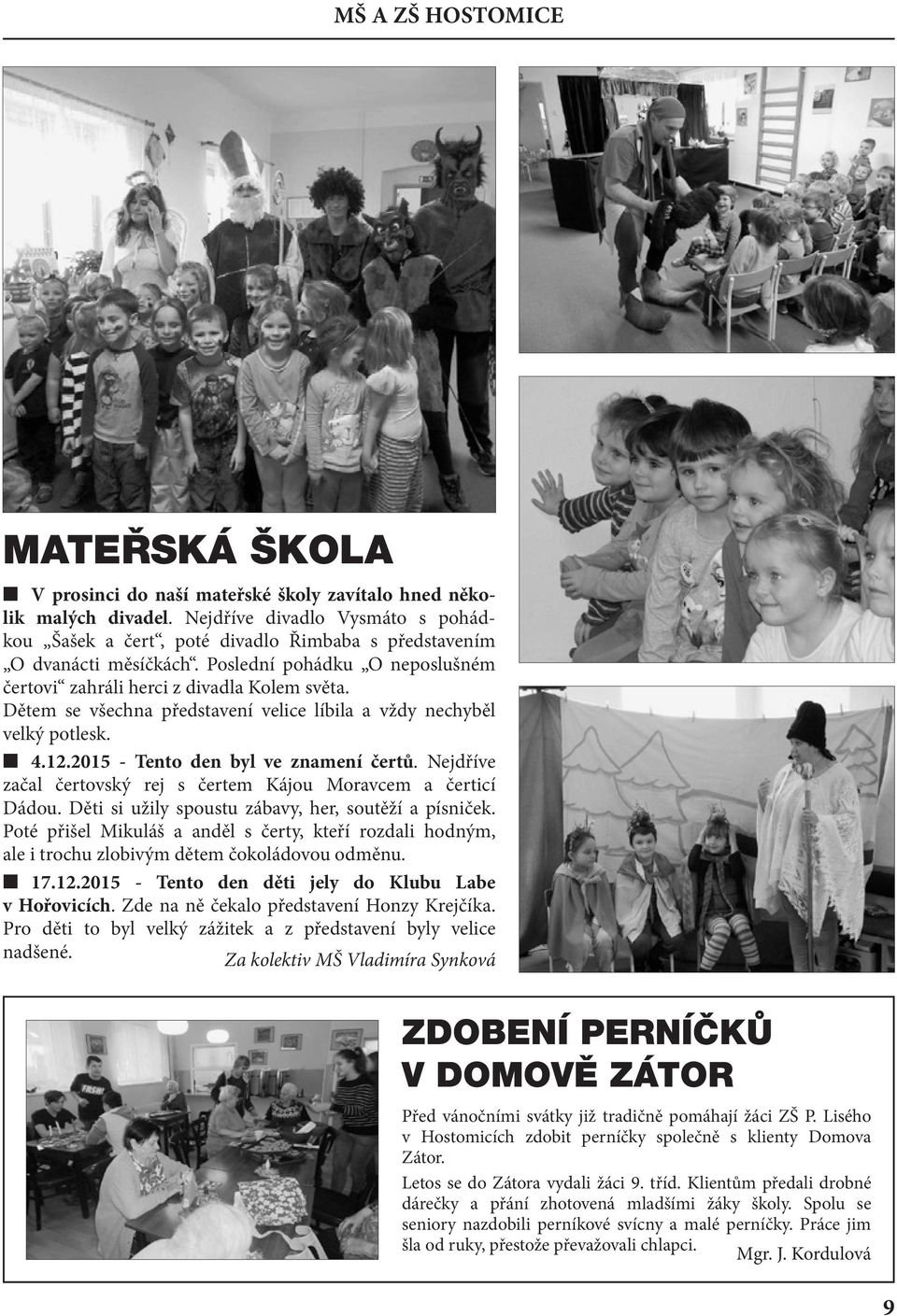 Dětem se všechna představení velice líbila a vždy nechyběl velký potlesk. 4.12.2015 - Tento den byl ve znamení čertů. Nejdříve začal čertovský rej s čertem Kájou Moravcem a čerticí Dádou.