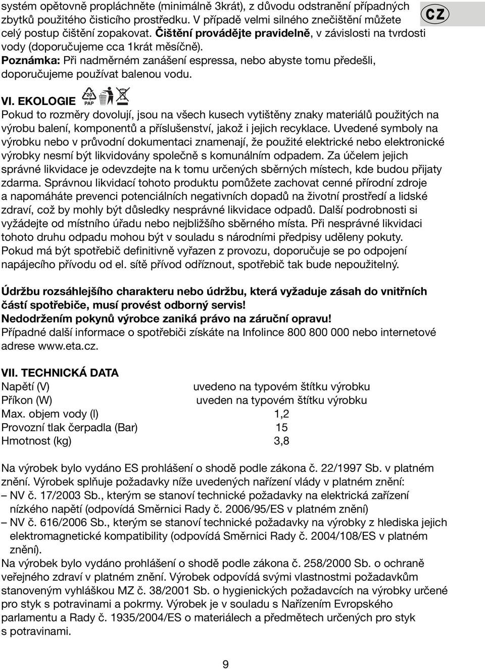 VI. EKOLOGIE Pokud to rozměry dovolují, jsou na všech kusech vytištěny znaky materiálů použitých na výrobu balení, komponentů a příslušenství, jakož i jejich recyklace.