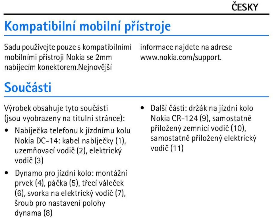 uzemòovací vodiè (2), elektrický vodiè (3) Dynamo pro jízdní kolo: montá¾ní prvek (4), páèka (5), tøecí váleèek (6), svorka na elektrický vodiè (7), ¹roub pro