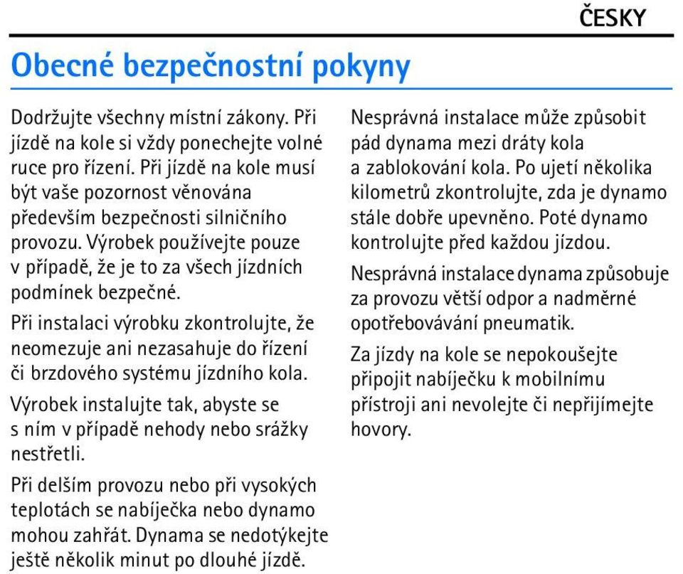 Pøi instalaci výrobku zkontrolujte, ¾e neomezuje ani nezasahuje do øízení èi brzdového systému jízdního kola. Výrobek instalujte tak, abyste se s ním v pøípadì nehody nebo srá¾ky nestøetli.