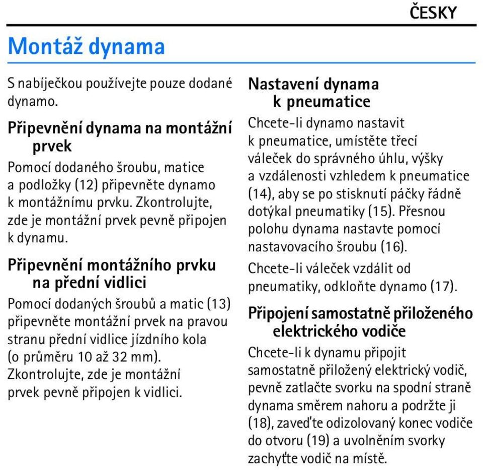 Pøipevnìní montá¾ního prvku na pøední vidlici Pomocí dodaných ¹roubù a matic (13) pøipevnìte montá¾ní prvek na pravou stranu pøední vidlice jízdního kola (o prùmìru 10 a¾ 32 mm).