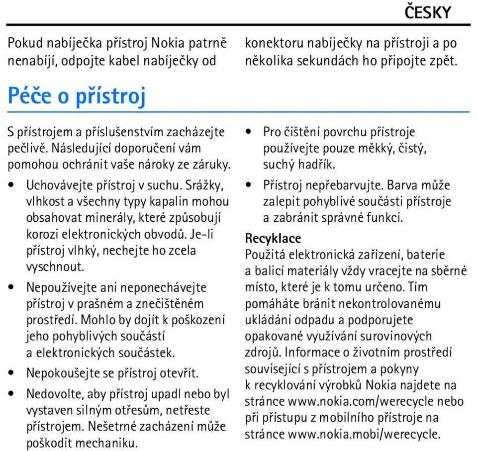 Srá¾ky, vlhkost a v¹echny typy kapalin mohou obsahovat minerály, které zpùsobují korozi elektronických obvodù. Je-li pøístroj vlhký, nechejte ho zcela vyschnout.