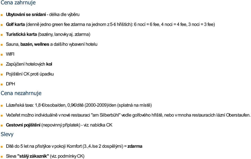 zdarma) Sauna, bazén, wellnes a dalšího vybavení hotelu WIFI Zapůjčení hotelových kol Pojištění CK proti úpadku DPH Cena nezahrnuje Lázeňská taxa: 1,8 /osoba/den, 0,9 /dítě