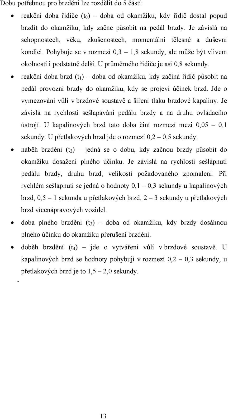 U průměrného řidiče je asi 0,8 sekundy. reakční doba brzd (t 1 ) doba od okamžiku, kdy začíná řidič působit na pedál provozní brzdy do okamžiku, kdy se projeví účinek brzd.