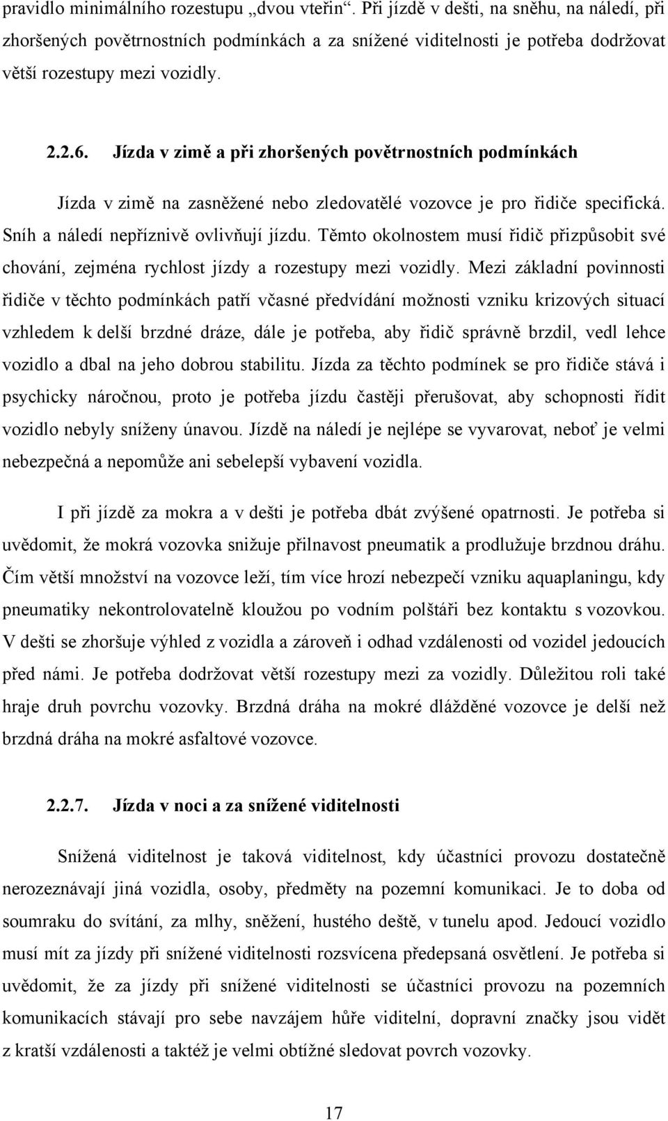 Jízda v zimě a při zhoršených povětrnostních podmínkách Jízda v zimě na zasněžené nebo zledovatělé vozovce je pro řidiče specifická. Sníh a náledí nepříznivě ovlivňují jízdu.