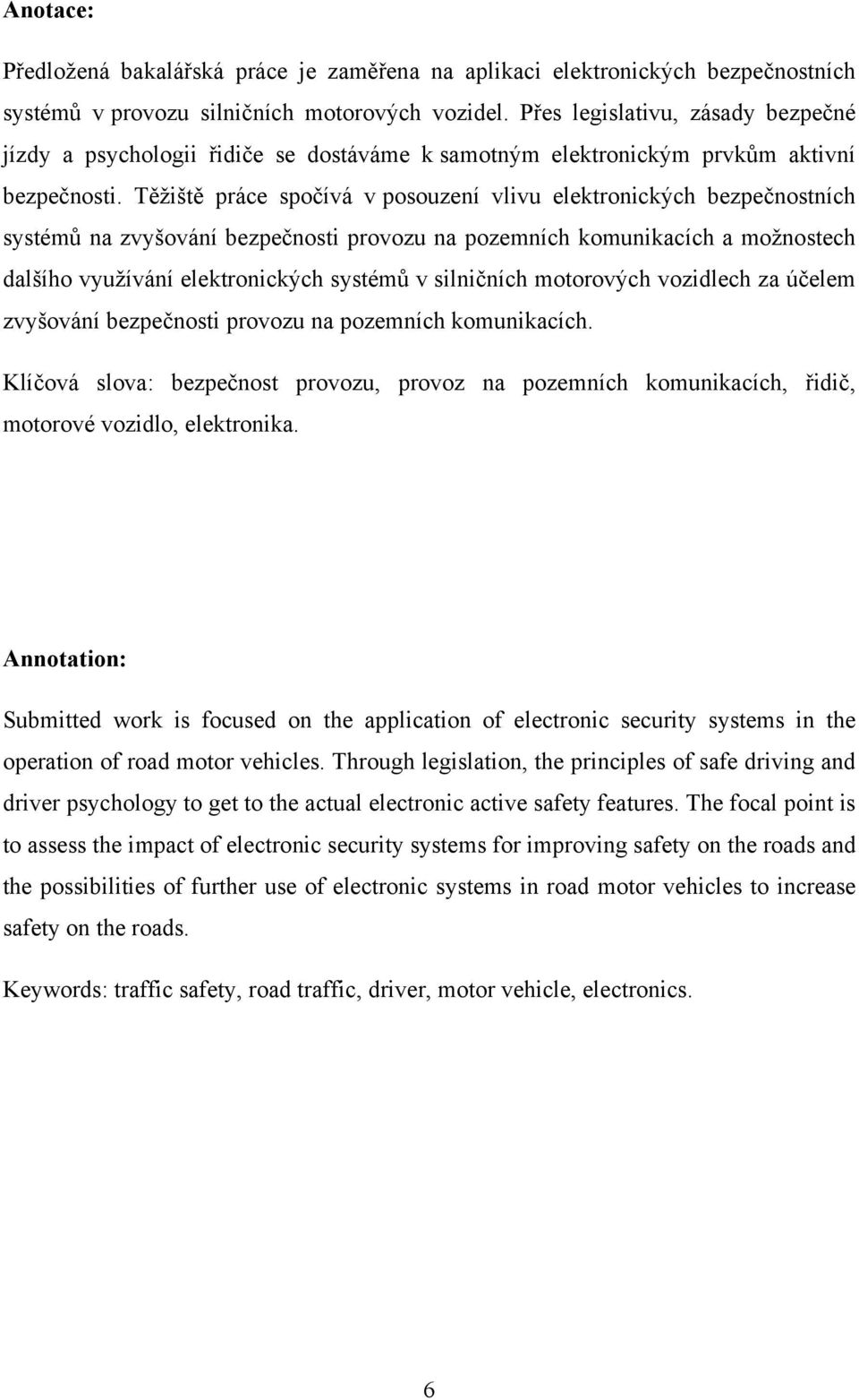 Těžiště práce spočívá v posouzení vlivu elektronických bezpečnostních systémů na zvyšování bezpečnosti provozu na pozemních komunikacích a možnostech dalšího využívání elektronických systémů v