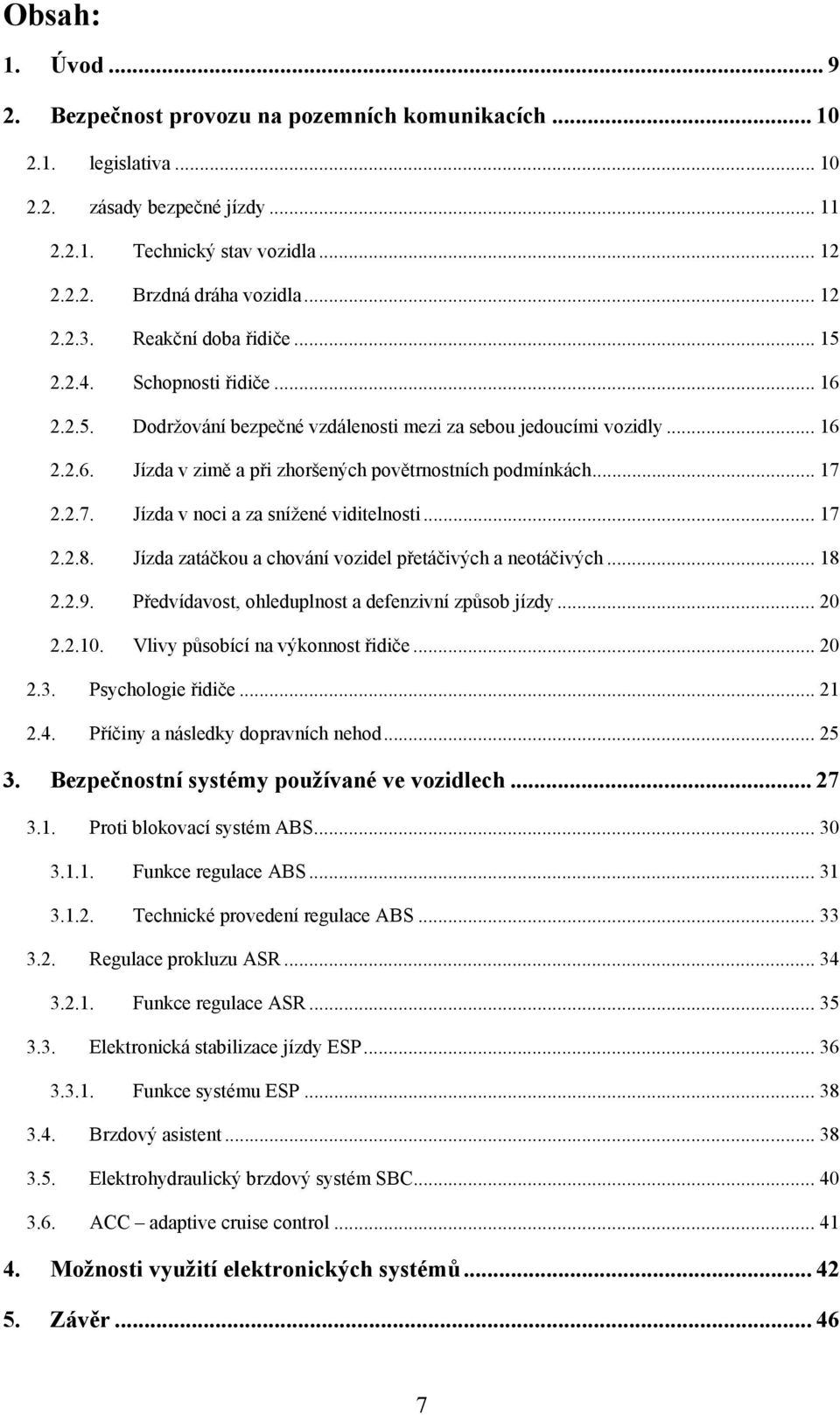 .. 17 2.2.7. Jízda v noci a za snížené viditelnosti... 17 2.2.8. Jízda zatáčkou a chování vozidel přetáčivých a neotáčivých... 18 2.2.9. Předvídavost, ohleduplnost a defenzivní způsob jízdy... 20 2.2.10.